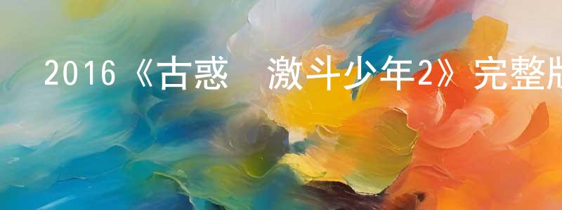 查雪英發布2016《古惑鎮激斗少年2》完整版電影/在線觀看/百度云-美劇天堂